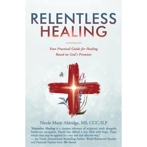 Relentless Healing: Your Practical Guide for Healing Based on God's Promises - Paperback