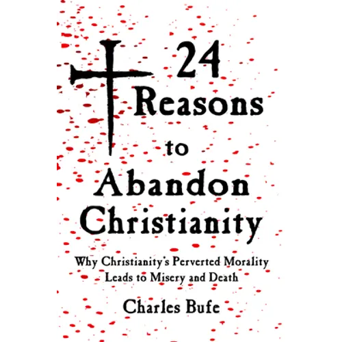24 Reasons to Abandon Christianity: Why Christianity's Perverted Morality Leads to Misery and Death - Paperback