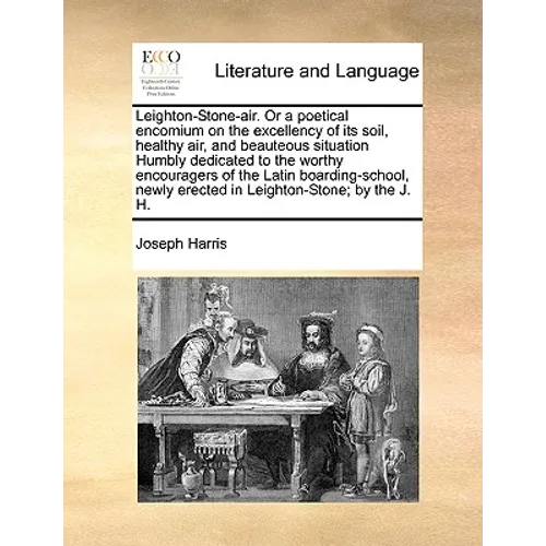 Leighton-Stone-Air. or a Poetical Encomium on the Excellency of Its Soil, Healthy Air, and Beauteous Situation Humbly Dedicated to the Worthy Encourag - Paperback