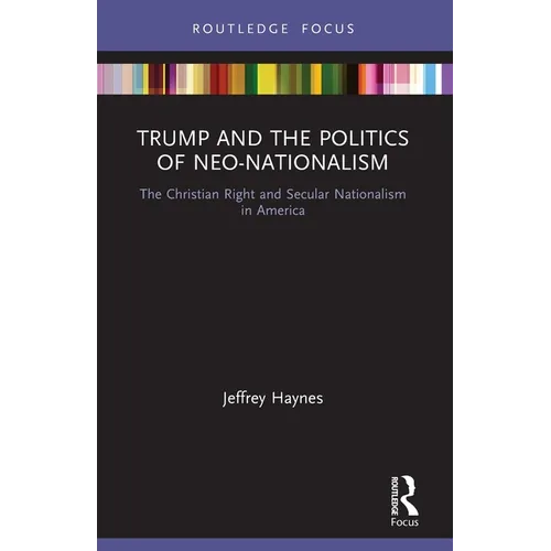 Trump and the Politics of Neo-Nationalism: The Christian Right and Secular Nationalism in America - Paperback