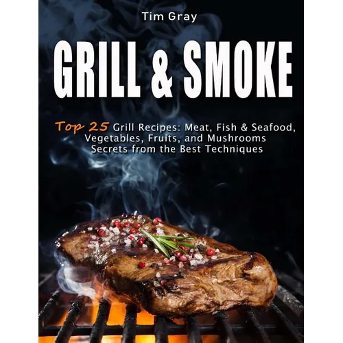 GRILL & SMOKE Top 25 Grill Recipes: Meat, Fish & Seafood, Vegetables, Fruits, and Mushrooms (Secrets from the Best Techniques) - Paperback