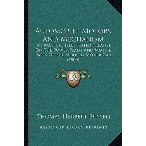 Automobile Motors And Mechanism: A Practical Illustrated Treatise On The Power Plant And Motive Parts Of The Modern Motor Car (1909) - Paperback