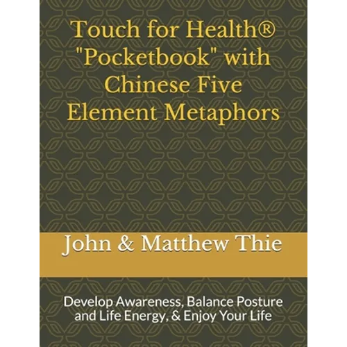 Touch for Health Pocketbook with Chinese 5 Element Metaphors: Develop Awareness, Balance Posture and Life Energy, & Enjoy Your Life - Paperback