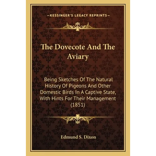 The Dovecote And The Aviary: Being Sketches Of The Natural History Of Pigeons And Other Domestic Birds In A Captive State, With Hints For Their Man - Paperback