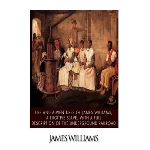 Life and Adventures of James Williams, a Fugitive Slave, with a Full Description of the Underground Railroad - Paperback
