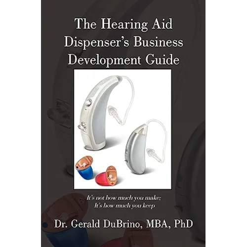 The Hearing Aid Dispensers Business Development Guide: It's not how much you make; It's how much you keep - Paperback
