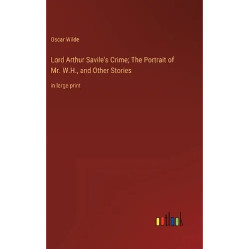 Lord Arthur Savile's Crime; The Portrait of Mr. W.H., and Other Stories: in large print - Hardcover