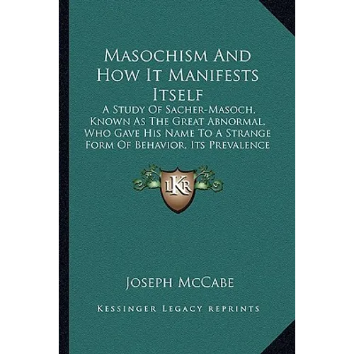 Masochism and How It Manifests Itself: A Study of Sacher-Masoch, Known as the Great Abnormal, Who Gave His Name to a Strange Form of Behavior, Its Pre - Paperback