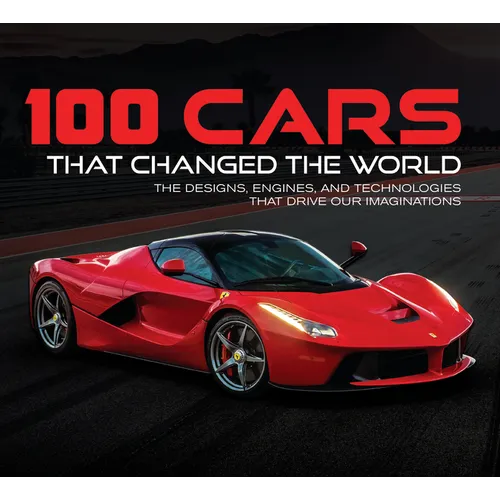 100 Cars That Changed the World: The Designs, Engines, and Technologies That Drive Our Imaginations - Hardcover