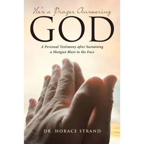 He's a Prayer Answering God: A Personal Testimony after Sustaining a Shotgun Blast to the Face - Paperback