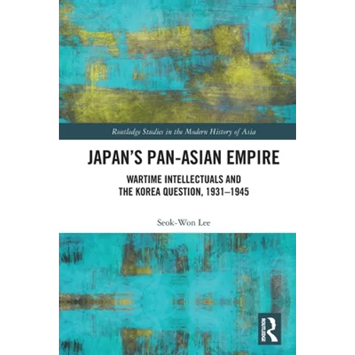 Japan's Pan-Asian Empire: Wartime Intellectuals and the Korea Question, 1931-1945 - Paperback