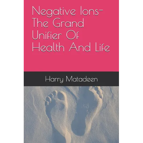 Negative Ions- The Grand Unifier Of Health And Life - Paperback