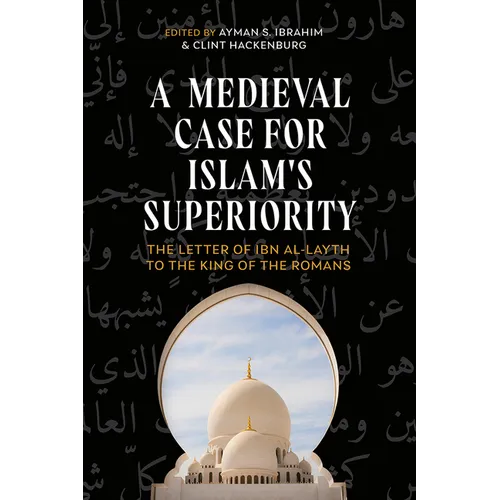 A Medieval Case for Islam's Superiority: The Letter of Ibn Al-Layth to the King of the Romans - Hardcover