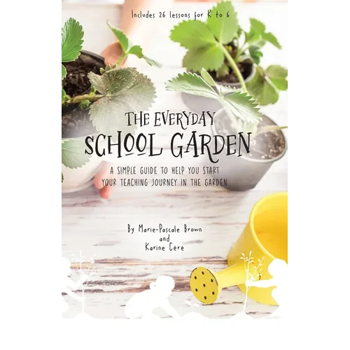 The Everyday School Garden: A simple guide to help you start your teaching journey in the garden - Paperback