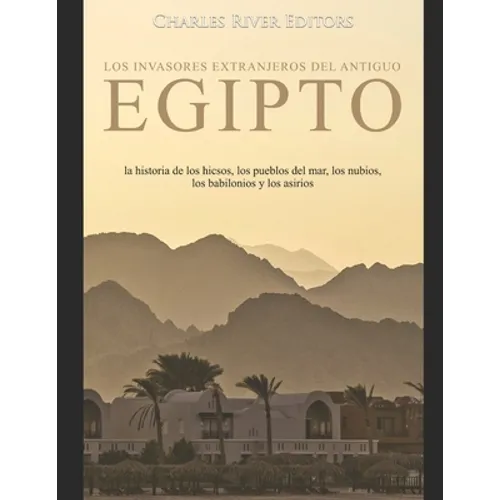 Los invasores extranjeros del antiguo Egipto: la historia de los hicsos, los pueblos del mar, los nubios, los babilonios y los asirios - Paperback