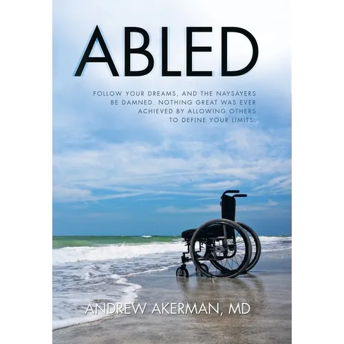 Abled: Follow Your Dreams, and the Naysayers Be Damned. Nothing Great Was Ever Achieved by Allowing Others to Define Your Limits. - Hardcover