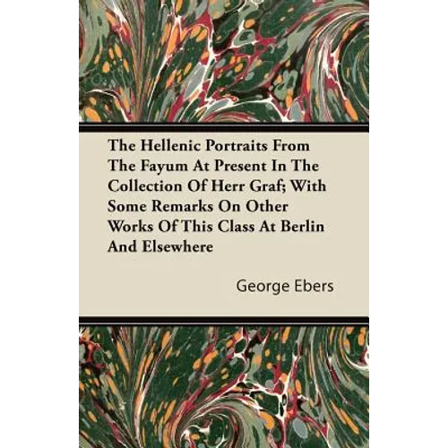 The Hellenic Portraits From The Fayum At Present In The Collection Of Herr Graf; With Some Remarks On Other Works Of This Class At Berlin And Elsewher - Paperback