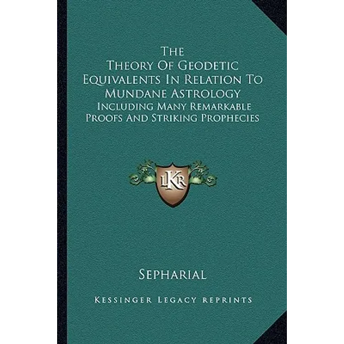 The Theory Of Geodetic Equivalents In Relation To Mundane Astrology: Including Many Remarkable Proofs And Striking Prophecies - Paperback