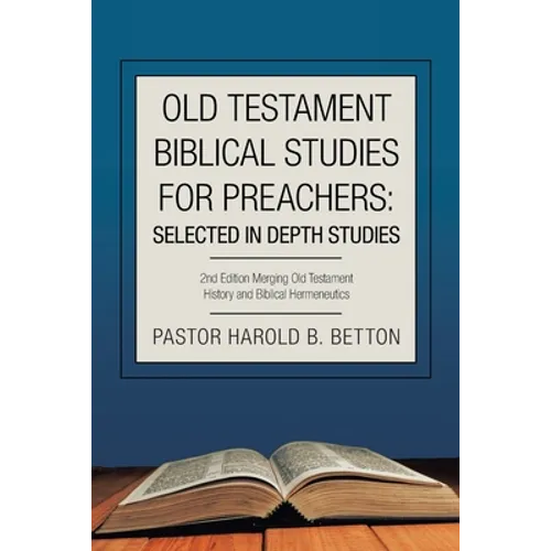 Old Testament Biblical Studies for Preachers: Selected in Depth Studies: 2Nd Edition Merging Old Testament History and Biblical Hermeneutics - Paperback