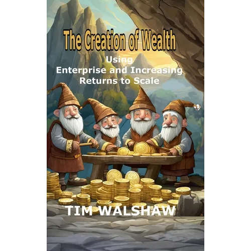 The Creation of Wealth: Using Enterprise and Increasing Returns to Scale - Hardcover