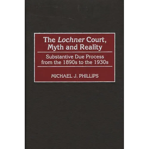 The Lochnercourt, Myth and Reality: Substantive Due Process from the 1890s to the 1930s - Hardcover