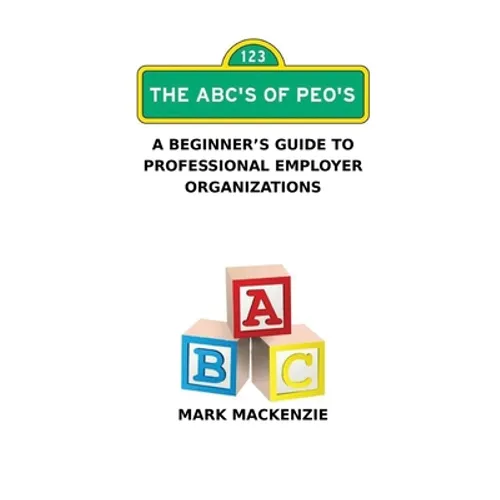 The ABC's of PEO's: A Beginner's Guide To Professional Employer Organizations - Paperback