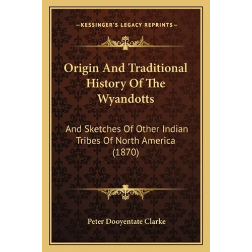 Origin And Traditional History Of The Wyandotts: And Sketches Of Other Indian Tribes Of North America (1870) - Paperback