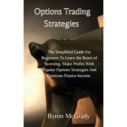 Options Trading Strategies: The Simplified Guide For Beginners To Learn the Bases of Investing, Make Profits With Popular Options Strategies And G - Hardcover