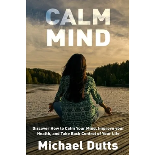 Calm Mind: Discover How to Calm Your Mind, Improve Your Health, and Take Back Control of Your Life - Paperback