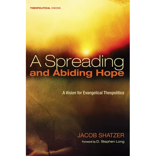 A Spreading and Abiding Hope: A Vision for Evangelical Theopolitics - Hardcover