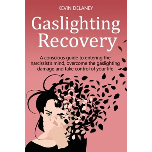 Gaslighting Recovery: A Conscious Guide to Entering the Narcissist's Mind, Overcome the Damage from Gaslighting, Take Control of Your Life - Paperback
