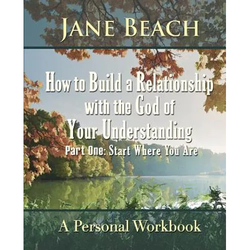 How to Build a Relationship with the God of Your Understanding: Part One Start Where You Are - Paperback