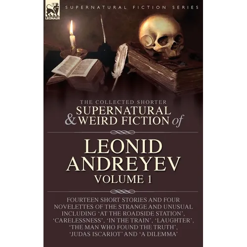 The Collected Supernatural and Weird Fiction of Leonid Andreyev: Fourteen Short Stories and Four Novelettes of the Strange and Unusual Including 'At t - Paperback