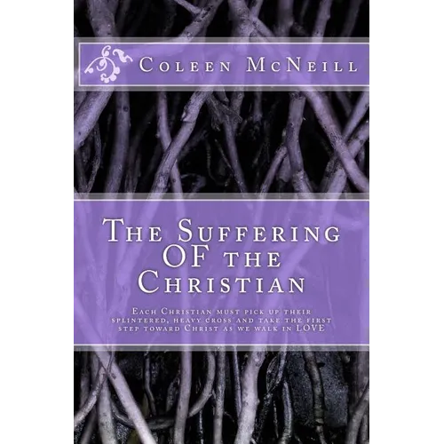 The Suffering OF the Christian: Each Christian must pick up their splintered, heavy cross and take the first step toward Christ as we walk in love - Paperback