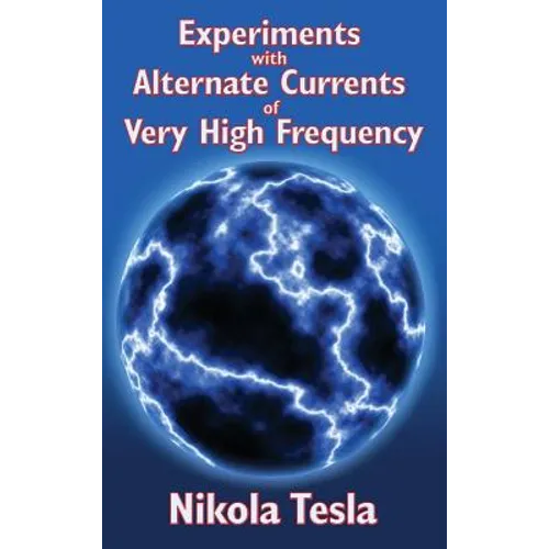 Experiments with Alternate Currents of Very High Frequency and Their Application to Methods of Artificial Illumination - Hardcover