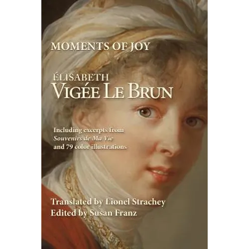 Moments of Joy Elizabeth Vigee Le Brun: Including excerpts from Souvenirs de Ma Vie and 79 color illustrations - Paperback