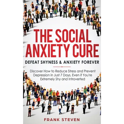 The Social Anxiety Cure: Defeat Shyness & Anxiety Forever: Discover How to Reduce Stress and Prevent Depression in Just 7 Days, Even if You're - Hardcover