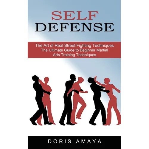 Self Defense: The Art of Real Street Fighting Techniques (The Ultimate Guide to Beginner Martial Arts Training Techniques) - Paperback