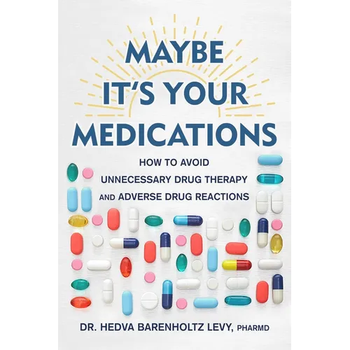 Maybe It's Your Medications: How to Avoid Unnecessary Drug Therapy and Adverse Drug Reactions - Hardcover