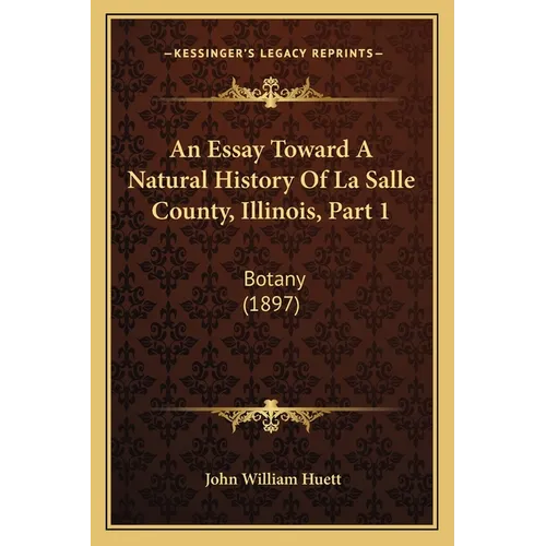 An Essay Toward A Natural History Of La Salle County, Illinois, Part 1: Botany (1897) - Paperback
