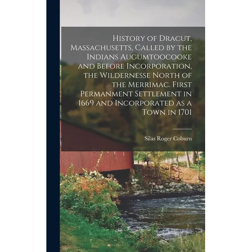 History of Dracut, Massachusetts, Called by the Indians Augumtoocooke and Before Incorporation, the Wildernesse North of the Merrimac. First Permanmen - Hardcover