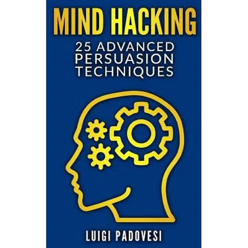 Mind Hacking: 25 Advanced Persuasion Techniques - Paperback