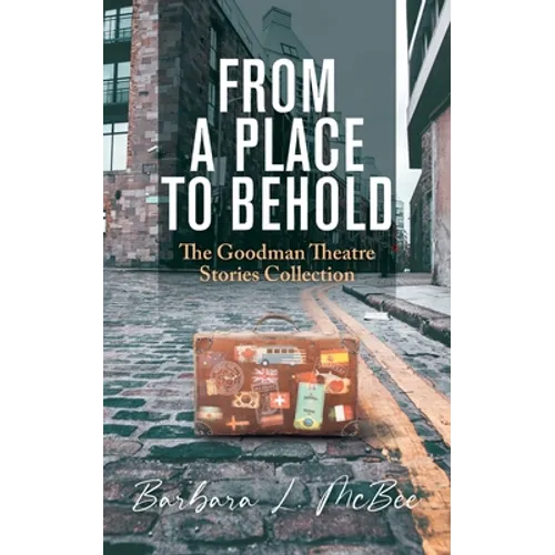 From a Place to Behold: The Goodman Theatre Stories Collection - Paperback