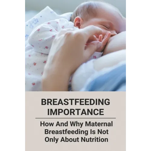 Breastfeeding Importance: How And Why Maternal Breastfeeding Is Not Only About Nutrition - Paperback