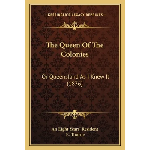 The Queen Of The Colonies: Or Queensland As I Knew It (1876) - Paperback