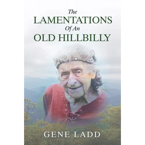 The Lamentations of an Old Hillbilly: A Collection of Poems, Recipes and Stories of How Faith Guided My Life. - Paperback