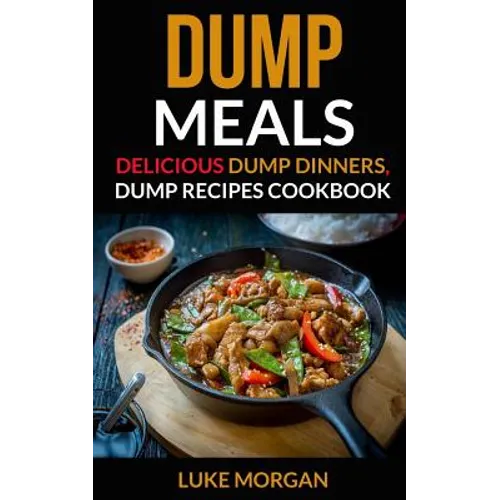 Dump Meals: Delicious Dump Dinners, Dump Recipes Cookbook - Paperback