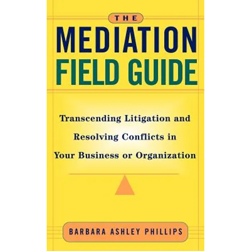 The Mediation Field Guide: Transcending Litigation and Resolving Conflicts in Your Business or Organization - Hardcover