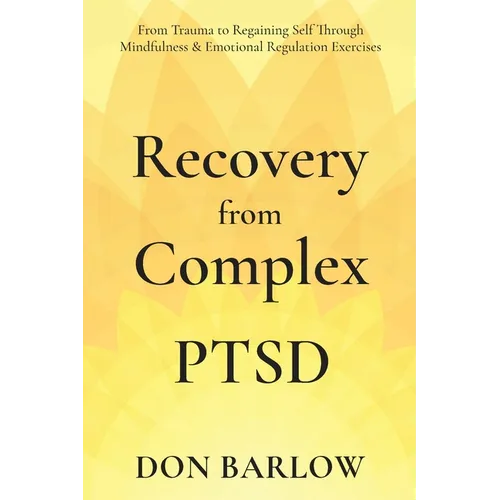 Recovery from Complex PTSD From Trauma to Regaining Self Through Mindfulness & Emotional Regulation Exercises - Paperback