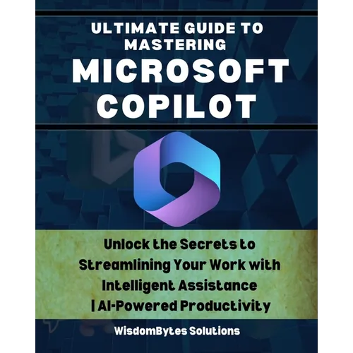 Ultimate Guide to Mastering Microsoft Copilot: Unlock the Secrets to Streamlining Your Work with Intelligent Assistance AI-Powered Productivity - Paperback
